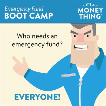 Emergency Fund Boot Camp 1 Everyone needs an emergency fund.