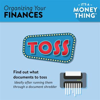 Organizing Your Finances 2 Organizing Your Finances: Documents that can be tossed should be shredded if they include any personal information