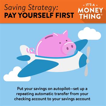 Pay Yourself First 2 Pay Yourself First: Put your savings on autopilot by setting up repeating, automated deposits.