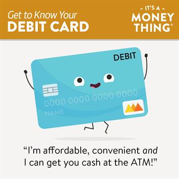 Get you know your Debit Card: Affordable, Convenient, and useful to get cash at ATMs.